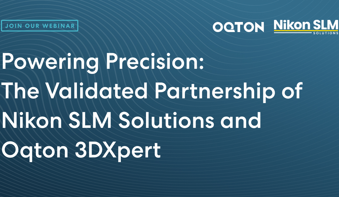 Powering Precision: The Validated Partnership of Nikon SLM Solutions and Oqton 3DXpert